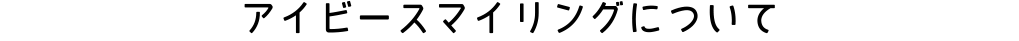 アイビースマイリングについて